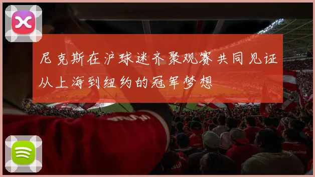 尼克斯在沪球迷齐聚观赛共同见证从上海到纽约的冠军梦想