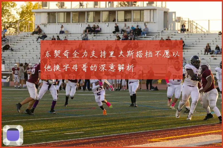 东契奇全力支持里夫斯搭档不愿以他换字母哥的深意解析