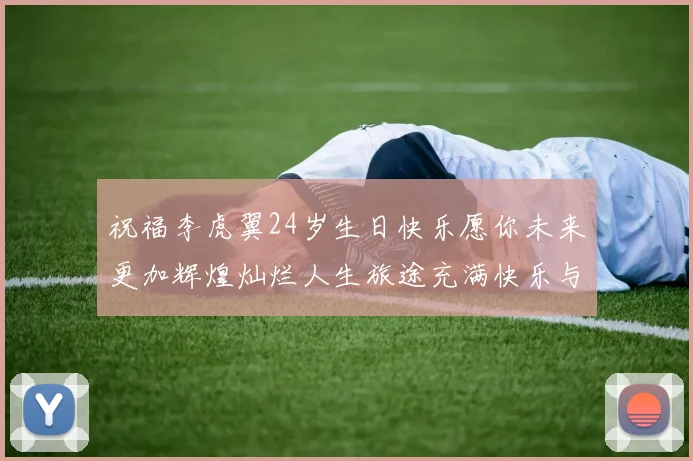 祝福李虎翼24岁生日快乐愿你未来更加辉煌灿烂人生旅途充满快乐与成功
