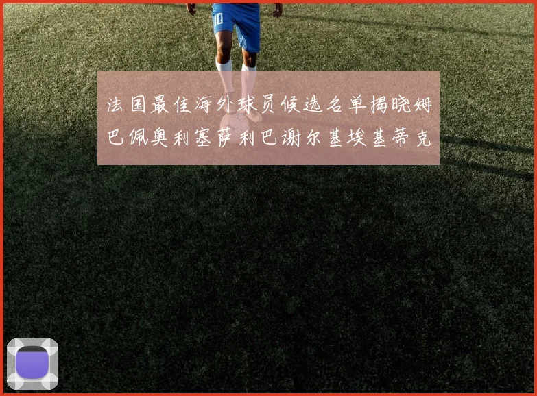 法国最佳海外球员候选名单揭晓姆巴佩奥利塞萨利巴谢尔基埃基蒂克争夺荣誉