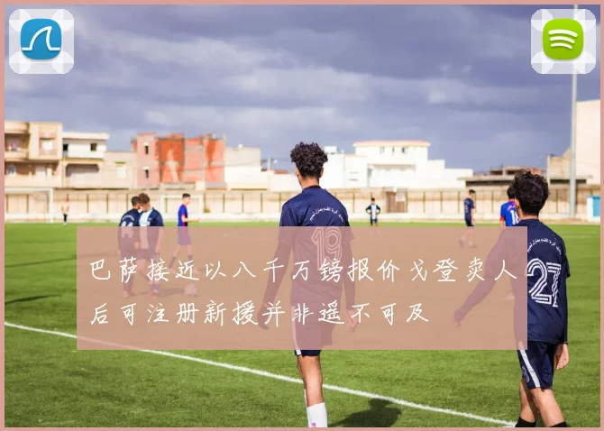 巴萨接近以八千万镑报价戈登卖人后可注册新援并非遥不可及