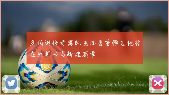 罗伯逊传奇离队克洛普曾预言他将在红军书写辉煌篇章